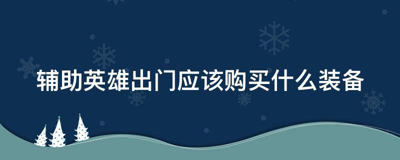 辅助英雄出门应该购买什么装备 辅助英雄出门应该购买什么装备呢