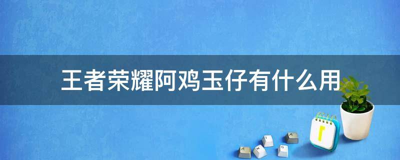 王者荣耀阿鸡玉仔有什么用 王者荣耀阿鸡是干什么的