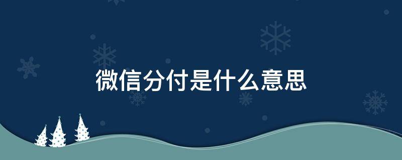 微信分付是什么意思 微信分付是什么意思啊