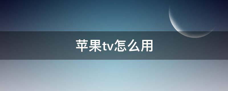 苹果tv怎么用（ipad上苹果tv怎么用）