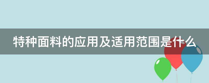 特种面料的应用及适用范围是什么 特种面料的应用及适用范围是什么