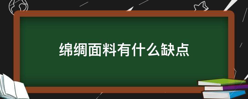 绵绸面料有什么缺点（丝绸面料的缺点）