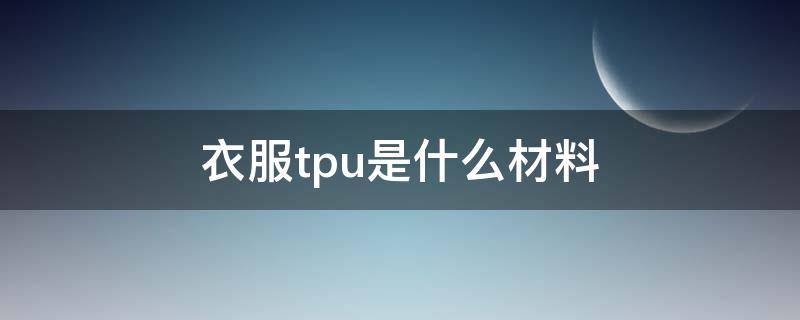 衣服tpu是什么材料 tpu面料的服装