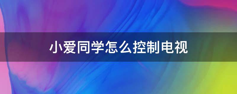 小爱同学怎么控制电视（小爱同学怎么控制电视机）