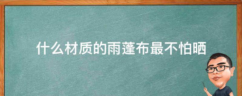 什么材质的雨蓬布最不怕晒 什么布料不怕晒