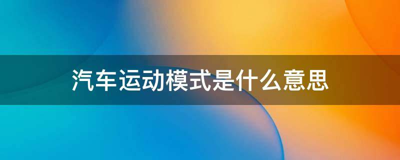 汽车运动模式是什么意思 汽车运动模式是什么意思?