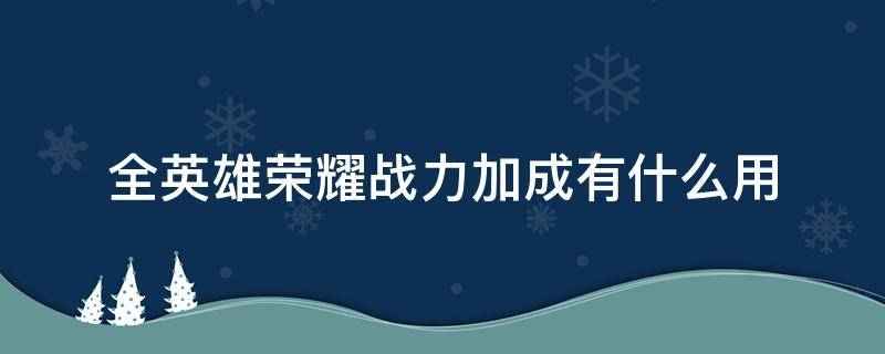 全英雄荣耀战力加成有什么用 王者荣耀全英雄战力加成怎么算