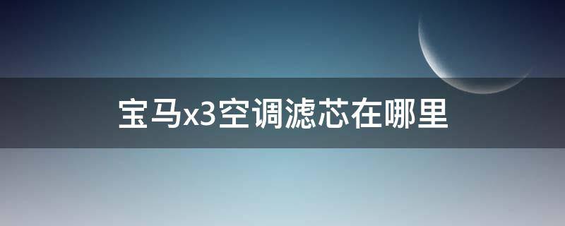 宝马x3空调滤芯在哪里 2020款宝马x3空调滤芯在哪里