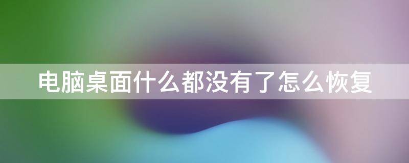 电脑桌面什么都没有了怎么恢复（电脑桌面什么都没有了怎么恢复到桌面）