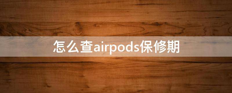 怎么查airpods保修期（怎么查airpods保修期限）