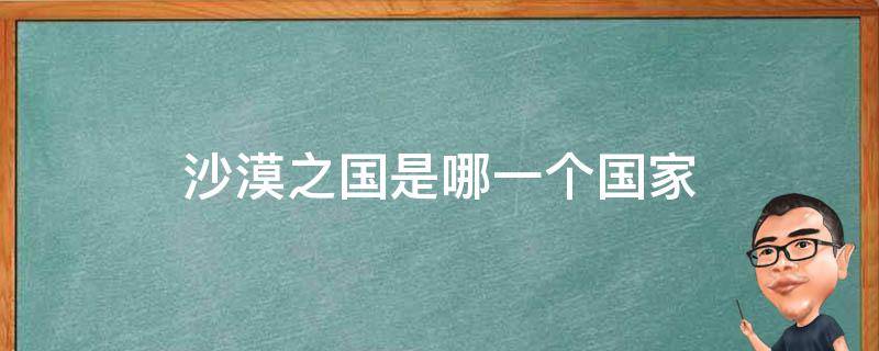 沙漠之国是哪一个国家 沙漠之国是哪一个国家?