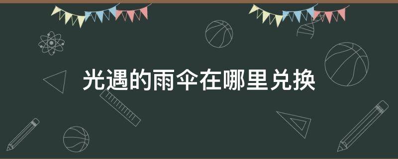 光遇的雨伞在哪里兑换 光遇的雨伞在哪里获得