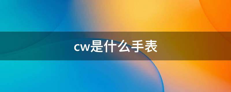 cw是什么手表（cw手表）