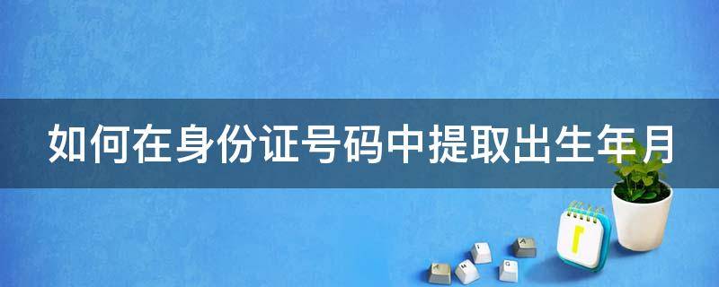 如何在身份证号码中提取出生年月（如何在身份证号码中提取出生年月日并且是日期格式）