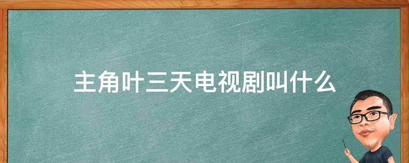 主角叶三天电视剧叫什么 主角叫叶三天的电视剧