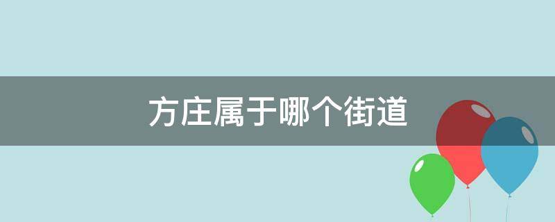 方庄属于哪个街道（北京市丰台区方庄属于哪个街道）