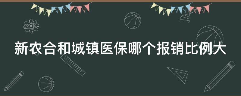 新农合和城镇医保哪个报销比例大 新农合和城镇医保哪个报销比例大些