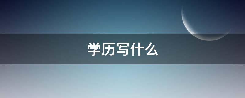 学历写什么（学历写什么 学位写什么）