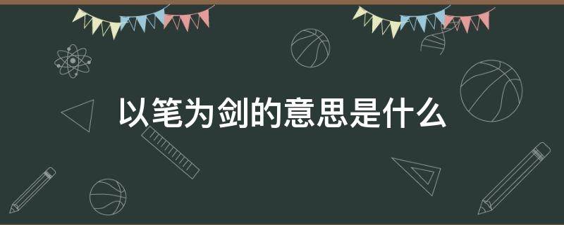 以笔为剑的意思是什么（执笔为剑的意思）