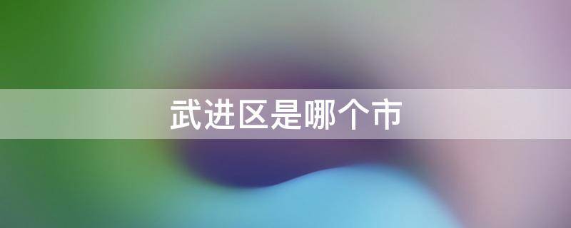 武进区是哪个市 江苏武进区是哪个市