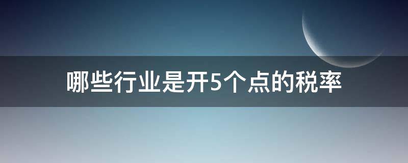 哪些行业是开5个点的税率（一般纳税人5个点税率是什么行业）