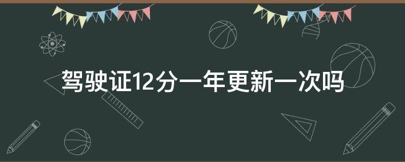 驾驶证12分一年更新一次吗 驾驶证每年更新12分吗