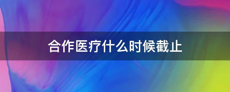 合作医疗什么时候截止 合作医疗什么时候截止缴费