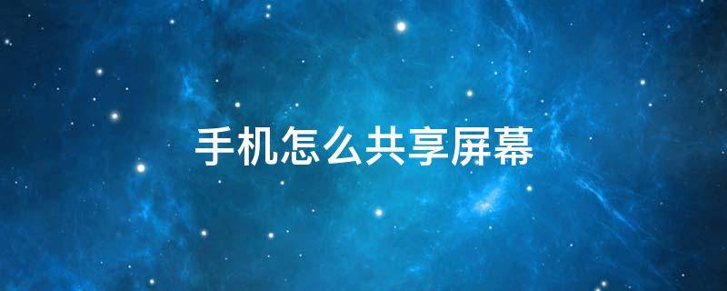 手机怎么共享屏幕 苹果手机怎么共享屏幕