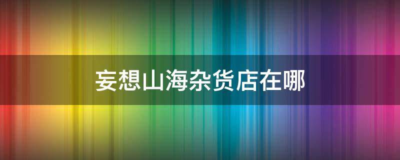 妄想山海杂货店在哪 妄想山海捕杂货店在哪