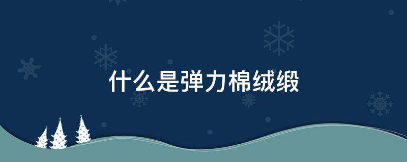 什么是弹力棉绒缎 棉绸有弹力吗