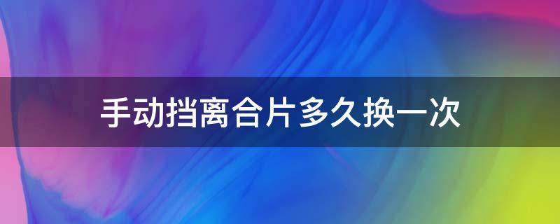 手动挡离合片多久换一次 手动变速箱离合器多久换一次