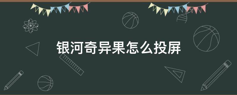 银河奇异果怎么投屏（银河奇异果怎么投屏?）