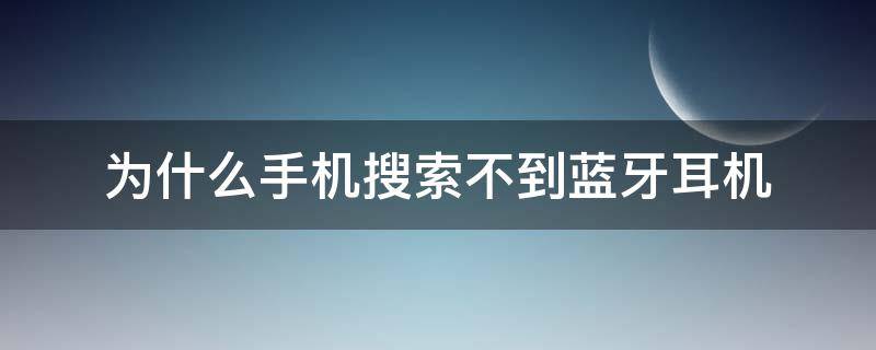 为什么手机搜索不到蓝牙耳机 为什么手机搜索不到蓝牙耳机名称