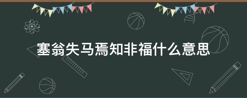 塞翁失马焉知非福什么意思（这叫塞翁失马焉知非福什么意思）