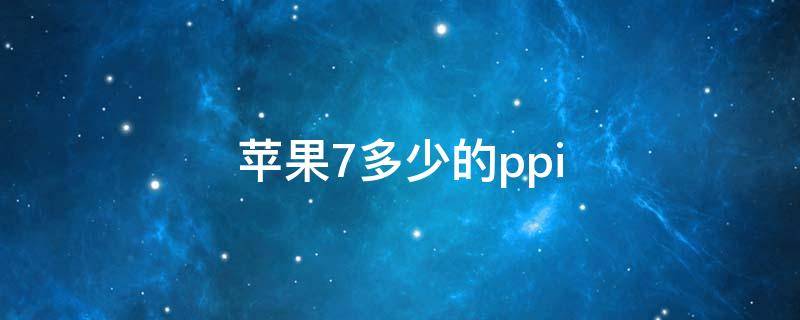 苹果7多少的ppi（苹果7手机现在多少钱）