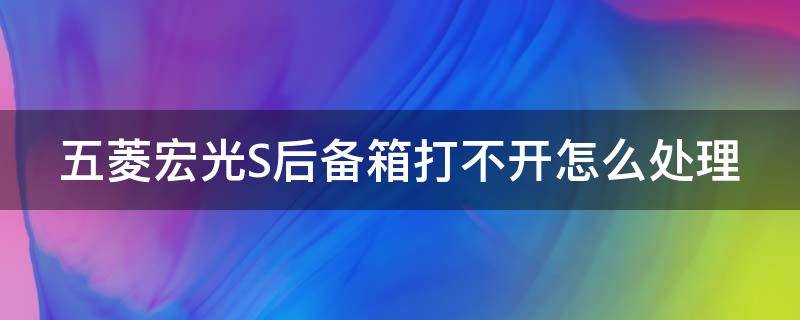 五菱宏光S后备箱打不开怎么处理（五菱宏光s后备箱开关图片）