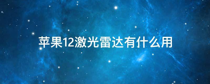 苹果12激光雷达有什么用 苹果12的激光雷达是干嘛用的