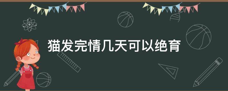 猫发完情几天可以绝育 猫发完情才能绝育吗