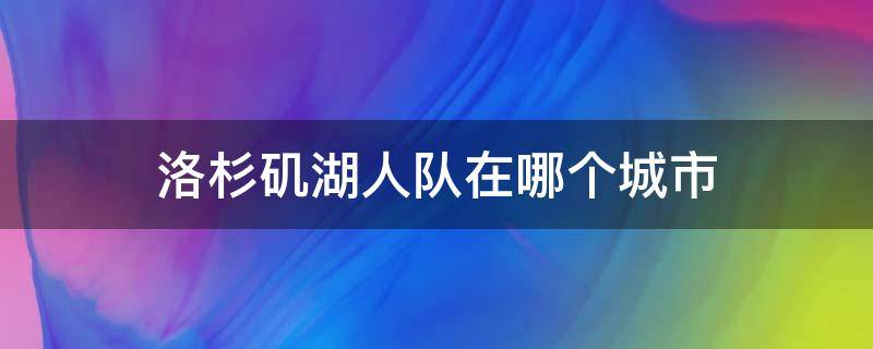 洛杉矶湖人队在哪个城市 洛杉矶湖人队在哪里