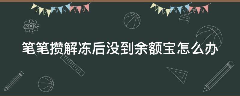 笔笔攒解冻后没到余额宝怎么办（笔笔攒钱解冻了余额宝怎么也没看见）