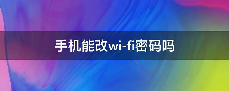 手机能改wi-fi密码吗 wifi密码可以用手机改吗