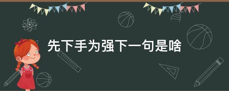 先下手为强下一句是啥（先下手为强后面一句话怎么说）