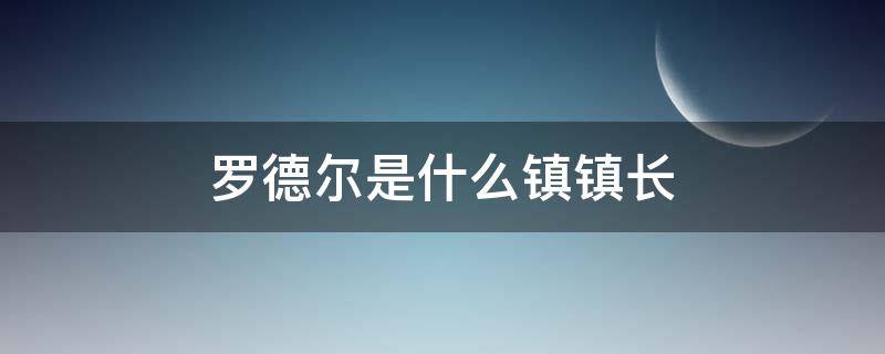 罗德尔是什么镇镇长（罗德尔是什么镇长）