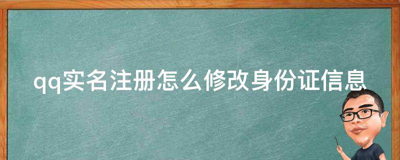 qq实名注册怎么修改身份证信息（实名注册的qq如何修改身份证号）