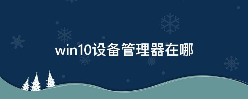 win10设备管理器在哪（win10设备管理器在哪里打开没有此电脑）