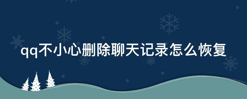 qq不小心删除聊天记录怎么恢复 qq不小心删除聊天记录怎么恢复