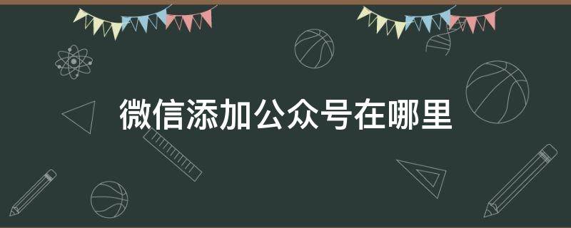 微信添加公众号在哪里（怎样在微信里添加公众号）