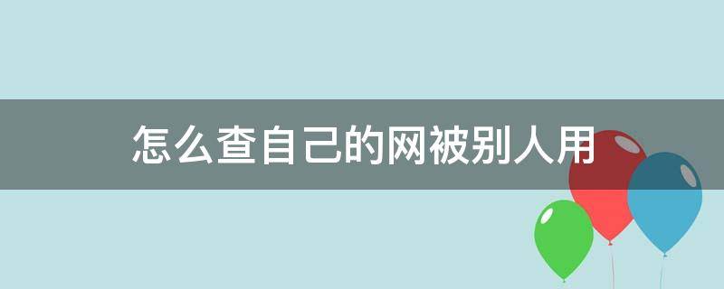 怎么查自己的网被别人用 怎么能看到自己的网被别人用