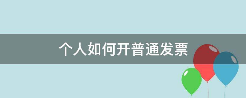 个人如何开普通发票 个人如何开普通发票给别人