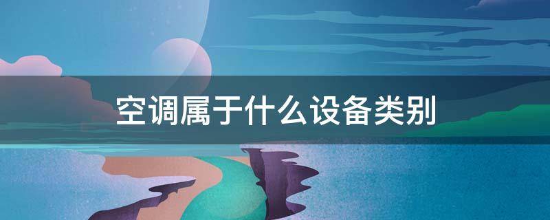 空调属于什么设备类别 家用空调属于什么设备类别